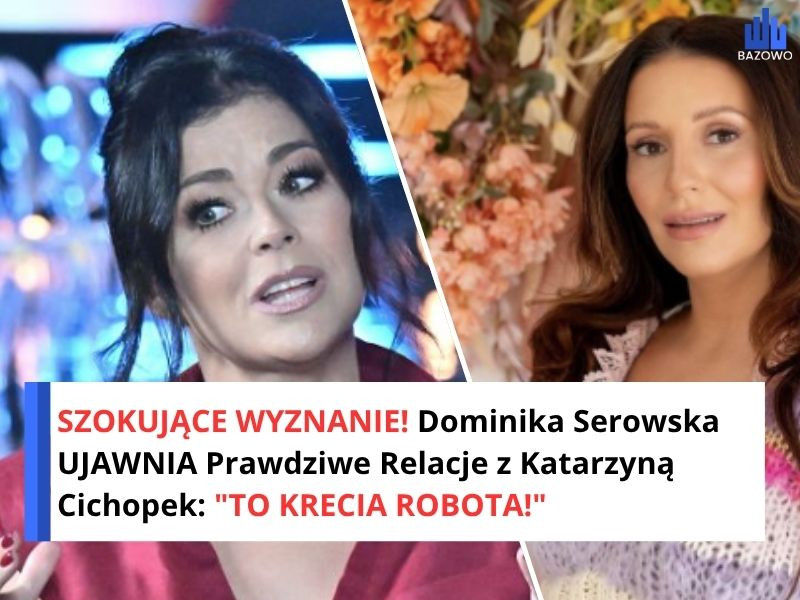 SZOKUJĄCE WYZNANIE! Dominika Serowska UJAWNIA Prawdziwe Relacje z Katarzyną Cichopek: "TO KRECIA ROBOTA!"